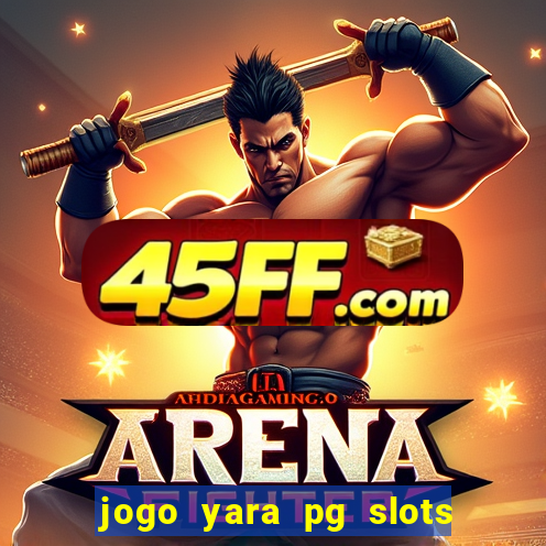 jogo yara pg slots paga mesmo